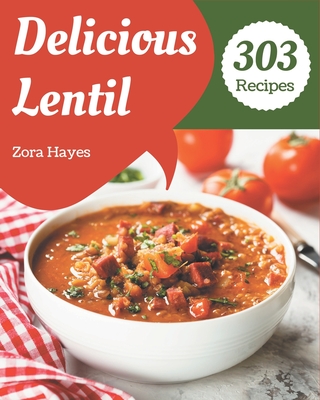 303 Delicious Lentil Recipes: Happiness is When You Have a Lentil Cookbook! - Zora Hayes