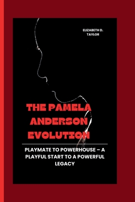 The Pamela Anderson Evolution: Playmate to Powerhouse - A Playful Start to a Powerful Legacy - Elizabeth D. Taylor
