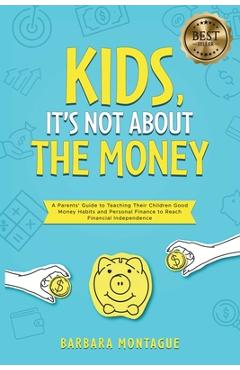 Coperta cărții 'Kids, It's Not About the Money: A Parents' Guide to Teaching Their Children Good Money Habits and Personal Finance to'