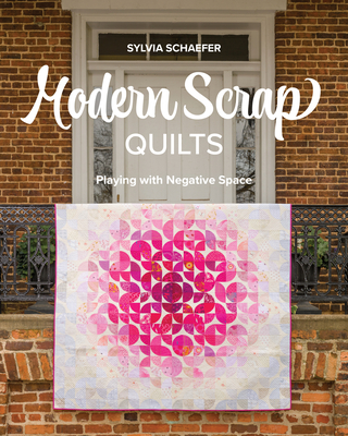 Modern Scrap Quilts: Playing with Negative Space - Sylvia Schaefer