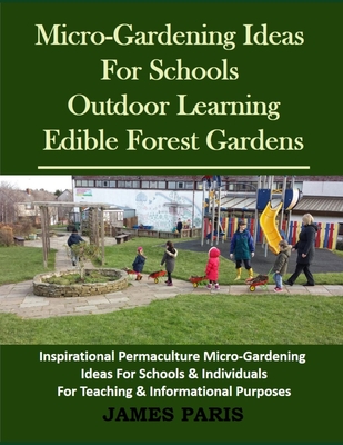 Coperta cărții 'Micro-Gardening Ideas For Schools. Outdoor Learning & Edible Forest Gardens: Inspirational Permaculture Micro-Gardening'