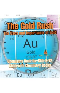 Coperta cărții 'The Gold Rush: The Uses and Importance of Gold - Chemistry Book for Kids 9-12 Children's Chemistry Books -'