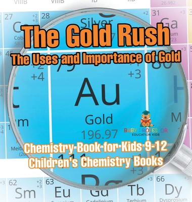 Coperta cărții 'The Gold Rush: The Uses and Importance of Gold - Chemistry Book for Kids 9-12 Children's Chemistry Books -'