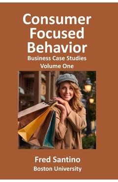 Coperta cărții 'Consumer Focused Behavior: Business Case Studies - Fred Santino'