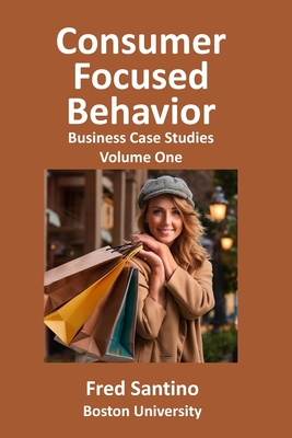 Consumer Focused Behavior: Business Case Studies - Fred Santino