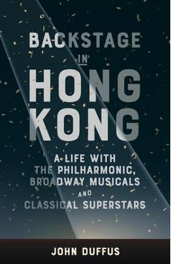 Poza produsului Backstage in Hong Kong: A Life with the Philharmonic, Broadway Musicals and Classical Superstars - John Duffus