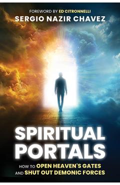 Poza produsului Spiritual Portals: How to Open Heaven's Gates and Shut Out Demonic Forces - Sergio Nazir Chavez