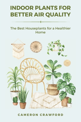 Indoor Plants for Better Air Quality: The Best Houseplants for a Healthier Home - Cameron Crawford