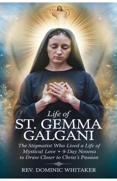 Coperta cărții 'Life of St. Gemma Galgani: The Stigmatist Who Lived a Life of Mystical Love + 9-Day Novena to Draw Closer to Christ's'