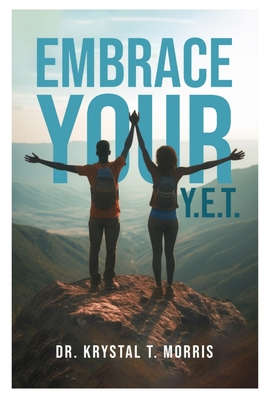Embrace Your Y.E.T. - Krystal T. Morris