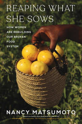 Reaping What She Sows: How Women Are Rebuilding Our Broken Food System - Nancy Matsumoto
