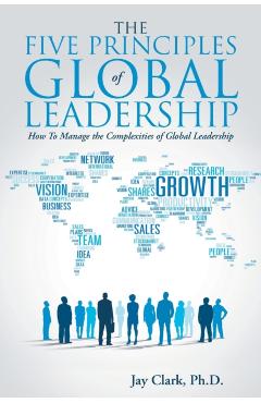 The Five Principles of Global Leadership: How To Manage the Complexities of Global Leadership - Jay Clark