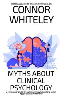 Poza produsului Myths About Clinical Psychology: A Psychology Student's And Professional's Guide To Myths About Clinical Psychology - Connor Whiteley