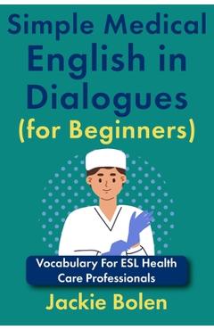 Coperta cărții 'Simple Medical English in Dialogues (for Beginners): Vocabulary For ESL Health Care Professionals - Jackie Bolen'