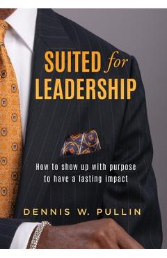 Coperta cărții 'Suited for Leadership: How to Show Up with Purpose to Have Lasting Impact - Dennis W. Pullin'