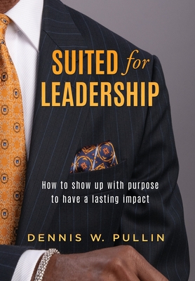 Coperta cărții 'Suited for Leadership: How to Show Up with Purpose to Have Lasting Impact - Dennis W. Pullin'