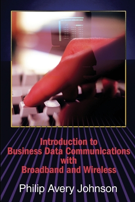 Coperta cărții 'Introduction to Business Data Communications with Broadband and Wireless - Philip A. Johnson'