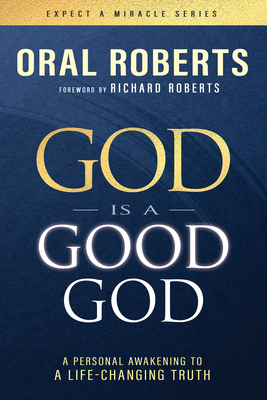 God Is a Good God: A Personal Awakening to a Life-Changing Truth - Oral Roberts