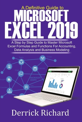 A Definitive Guide to Microsoft Excel 2019: A Step by Step Guide to Master Microsoft Excel Formulas and Functions for Accounting, Data Analysis and Bu - Derrick Richard