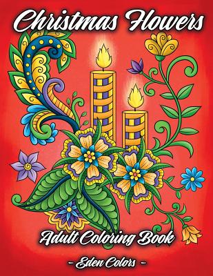Christmas Flowers - Adult Coloring Book: Discover Beautiful Christmas Ornaments, Mandala-Like Flowers, Relaxing Winter Scenes & Floral Patterns - Eden Colors