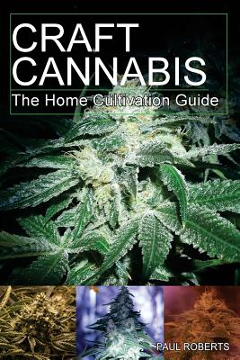 Craft Cannabis: The Home Cultivation Guide - Paul Roberts