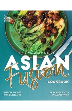 Poza produsului The Complete Asian Fusion Cookbook: Fusion Recipes for Quick and Easy Meals with an Asian Twist - Martha Stanford