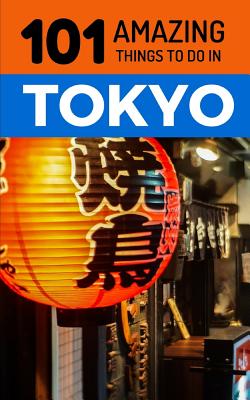 101 Amazing Things to Do in Tokyo: Tokyo Travel Guide - 101 Amazing Things