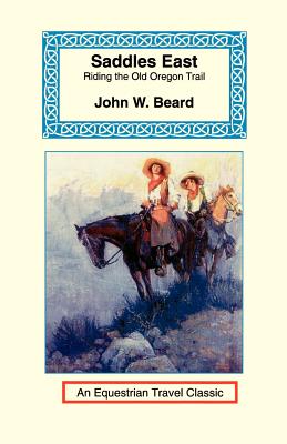 Saddles East: Horseback Over the Old Oregon Trail - John W. Beard