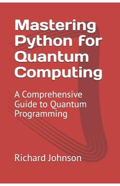 Coperta cărții 'Mastering Python for Quantum Computing: A Comprehensive Guide to Quantum Programming - Richard Johnson'
