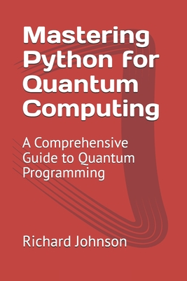 Coperta cărții 'Mastering Python for Quantum Computing: A Comprehensive Guide to Quantum Programming - Richard Johnson'