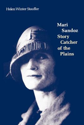 Mari Sandoz: Story Catcher of the Plains - Helen Winter Stauffer