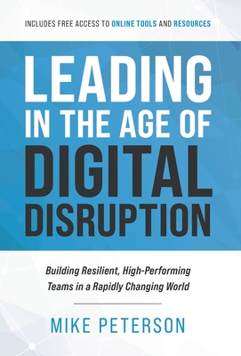 Leading in the Age of Digital Disruption: Building Resilient, High-Performing Teams in a Rapidly Changing World - Mike Peterson