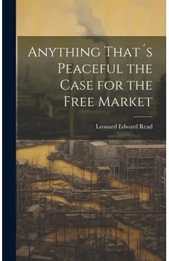 Coperta cărții 'Anything That´s Peaceful the Case for the Free Market - Leonard Edward Read'