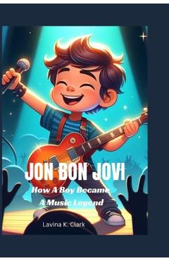Poza produsului Jon Bon Jovi: How A Boy Became A Music Legend - Lavina K. Clark