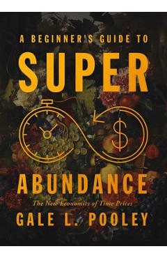 Coperta cărții 'A Beginner's Guide to Superabundance: The New Economics of Time Prices - Gale L. Pooley'
