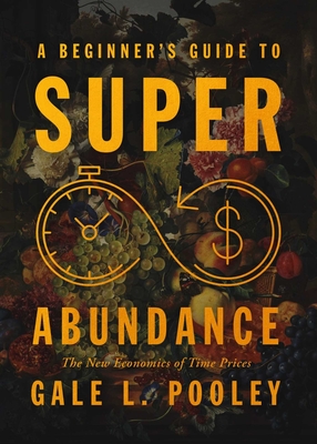 Coperta cărții 'A Beginner's Guide to Superabundance: The New Economics of Time Prices - Gale L. Pooley'