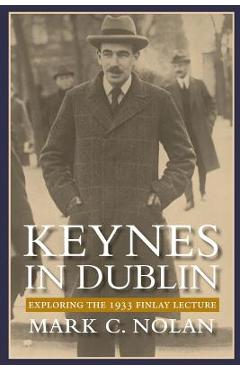 Coperta cărții 'Keynes in Dublin: Exploring the 1933 Finlay Lecture - Mark C. Nolan'