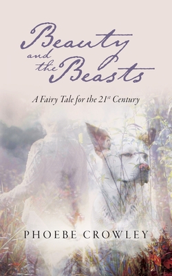 Beauty and the Beasts: A Fairy Tale for the 21st Century - Phoebe Crowley