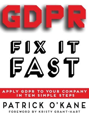 GDPR - Fix it Fast: Apply GDPR to Your Company in 10 Simple Steps - Patrick O'kane