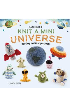 Coperta cărții 'Knit a Mini Universe: 20 Tiny Cosmic Creatures to Knitcomments - Sachiyo Ishii'