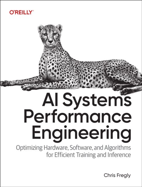 AI Systems Performance Engineering: Optimizing Model Training and Inference Workloads with Gpus, Cuda, and Pytorch - Chris Fregly