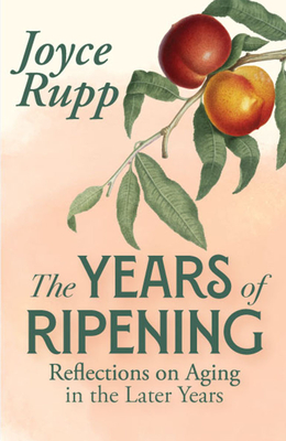 The Years of Ripening: Reflections on Aging in the Later Years - Joyce Rupp