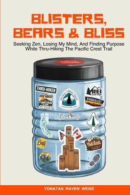 Blisters, Bears, and Bliss: Seeking Zen, Losing My Mind, & Finding Purpose While Thru-Hiking the Pacific Crest Trail - Yonatan 'raven' Weiss