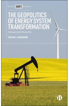 The Geopolitics of Energy System Transformation: Managing the Messy Mix - Michael J. Bradshaw