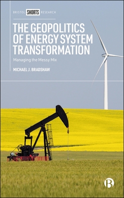 The Geopolitics of Energy System Transformation: Managing the Messy Mix - Michael J. Bradshaw