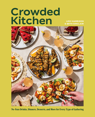Crowded Kitchen: No-Fuss Drinks, Dinners, Desserts, and More for Every Type of Gathering - Beth Sinclair