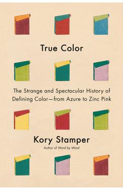 Coperta cărții 'True Color: The Strange and Spectacular History of Defining Color--From Azure to Zinc Pink - Kory Stamper'