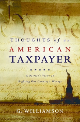 Thoughts of an American Taxpayer: A Patriot's Views on Righting Our Country's Wrongs - G. Williamson