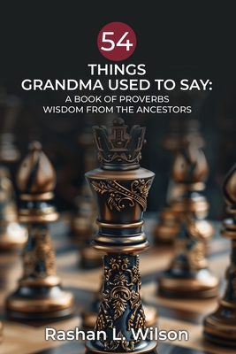 54 Things Grandma Used To Say: A Book Of Proverbs: Wisdom From The Ancestors - Rashan L. Wilson