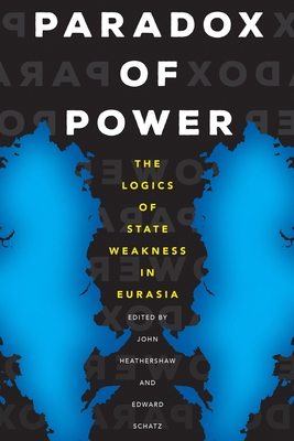Paradox of Power: The Logics of State Weakness in Eurasia - John Heathershaw